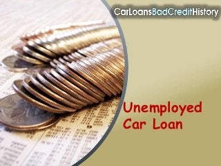 Unemployed
Car Loan
 