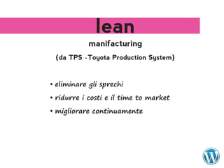 lean
            manifacturing
 (da TPS -Toyota Production System)



•	eliminare	gli	sprechi

•	ridurre	i	costi	e	il	time	to	market

•	migliorare	continuamente
 