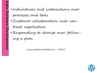 Agile Software Development
                             • Individuals and interactions over
                              processes and tools
                             • Customer collaboration over con-
                              tract negotiation
                             • Responding to change over follow-
                              ing a plan

                                     [www.agilemanifesto.org - 2001]
 