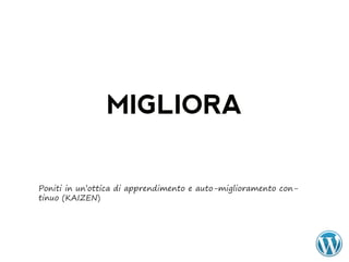 MIGLIORA

Poniti in un’ottica di apprendimento e auto-miglioramento con-
tinuo (KAIZEN)
 
