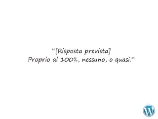 “[Risposta prevista]
Proprio al 100%, nessuno, o quasi.”
 