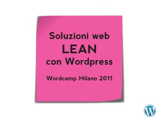 Soluzioni web
    LEAN
con Wordpress
Wordcamp Milano 2011
 