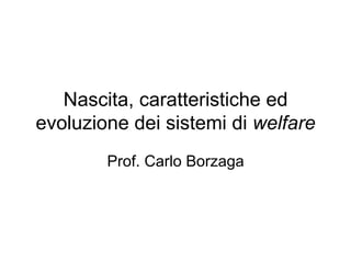 Nascita, caratteristiche ed
evoluzione dei sistemi di welfare
Prof. Carlo Borzaga
 