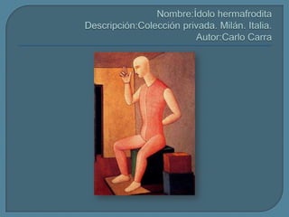 Nombre:ÍdolohermafroditaDescripción:Colecciónprivada. Milán. Italia.Autor:CarloCarra