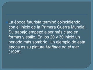 La época futurista terminó coincidiendo con el inicio de la Primera Guerra Mundial. Su trabajo empezó a ser más claro en formas y estilo. En los 20 y 30 inició un periodo más sombrío. Un ejemplo de esta época es su pintura Mañana en el mar (1928).