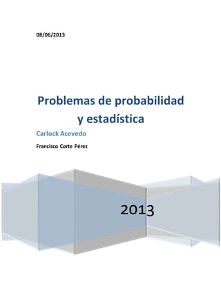 08/06/2013
2013
Problemas de probabilidad
y estadística
Carlock Acevedo
Francisco Corte Pérez
 