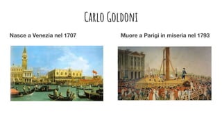Carlo Goldoni
Nasce a Venezia nel 1707 Muore a Parigi in miseria nel 1793
 