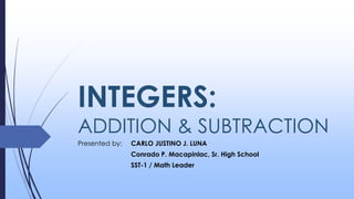 INTEGERS:
ADDITION & SUBTRACTION
Presented by: CARLO JUSTINO J. LUNA
Conrado P. Macapinlac, Sr. High School
SST-1 / Math Leader
 