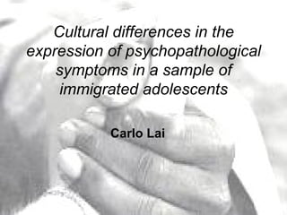 Cultural differences in the expression of psychopathological symptoms in a sample of immigrated adolescents Carlo Lai 