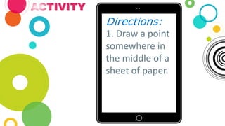 ACTIVITY
Directions:
1. Draw a point
somewhere in
the middle of a
sheet of paper.
 