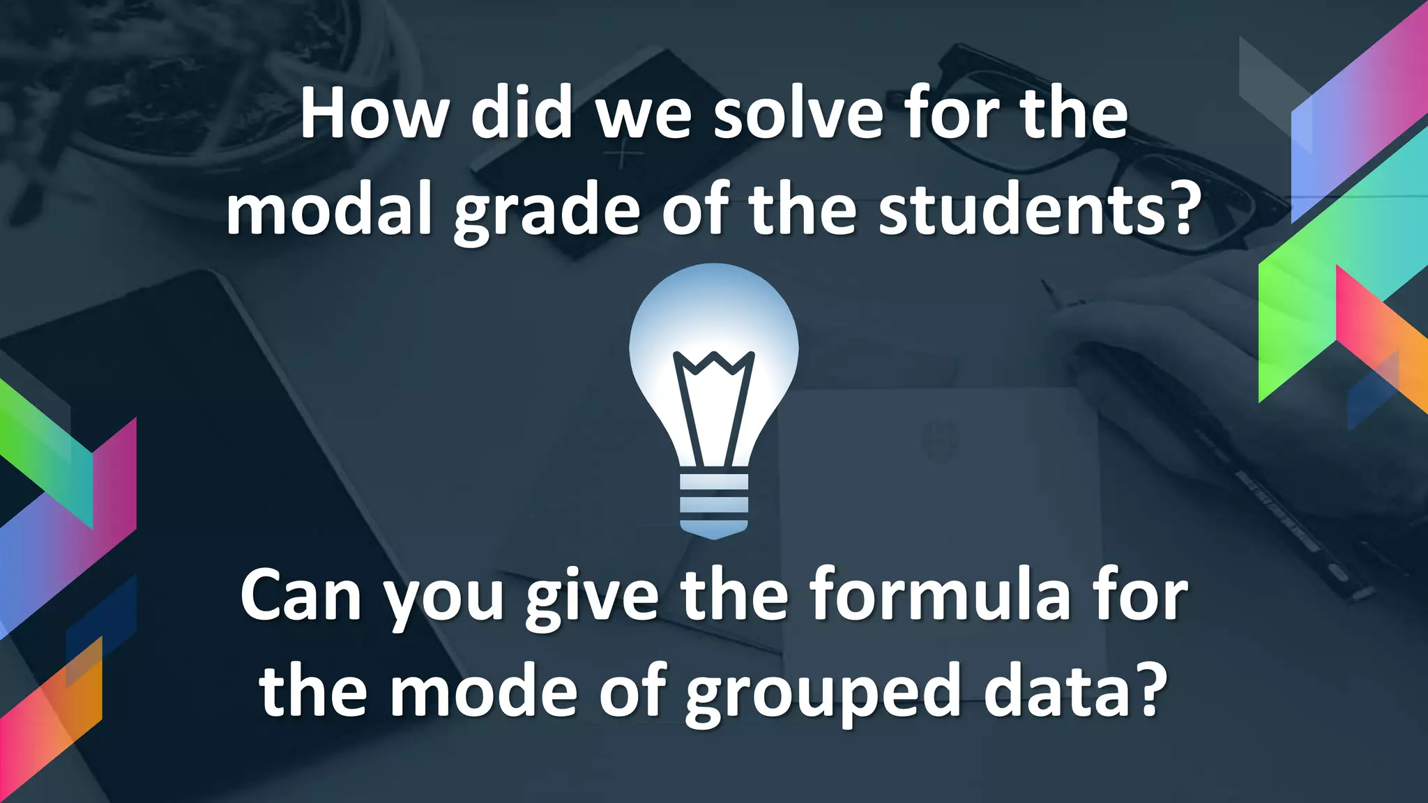 How did we solve for the
modal grade of the students?
Can you give the formula for
the mode of grouped data?
 