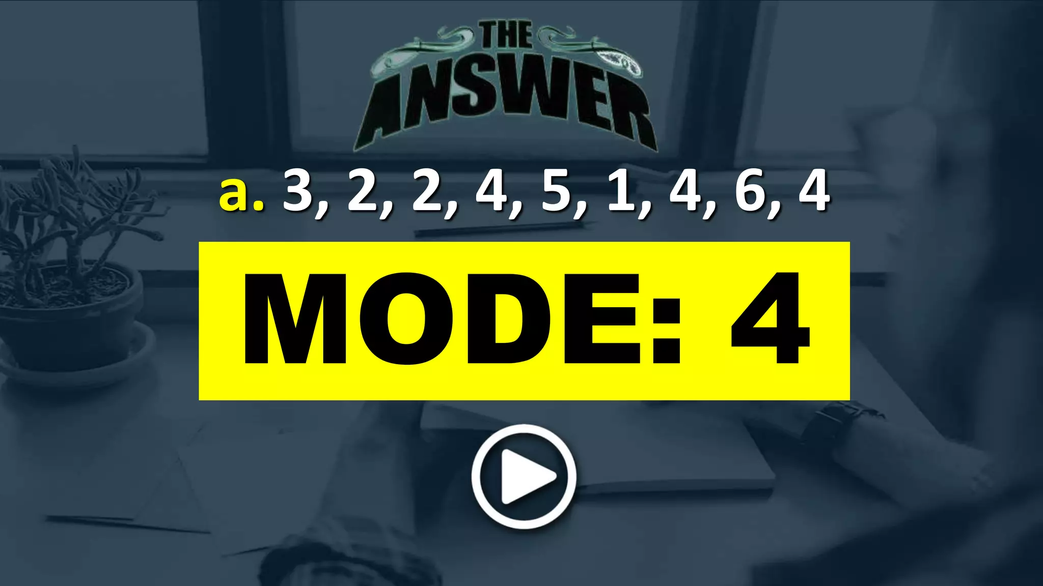 a. 3, 2, 2, 4, 5, 1, 4, 6, 4
MODE: 4
 