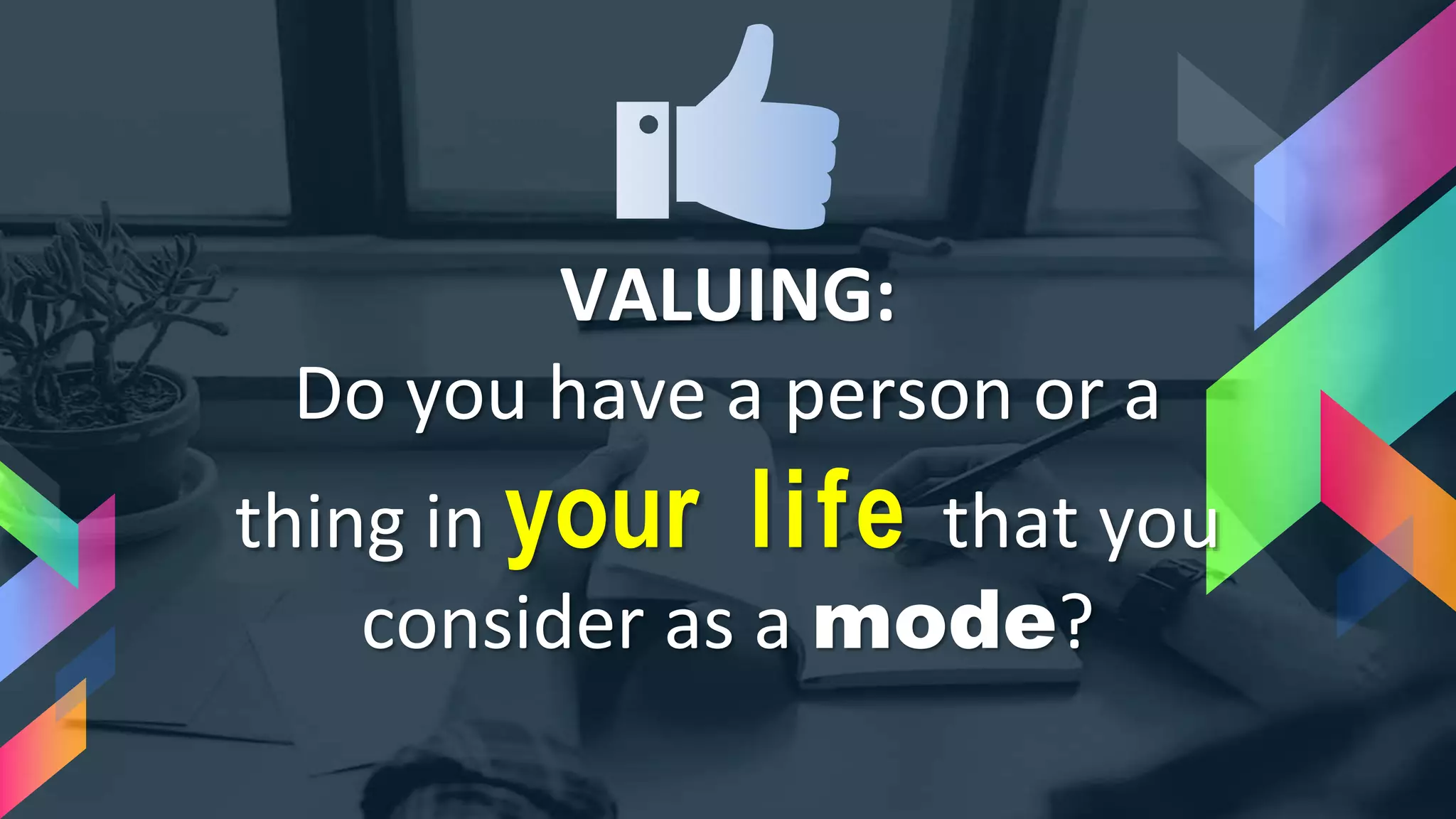 VALUING:
Do you have a person or a
thing in your life that you
consider as a mode?
 