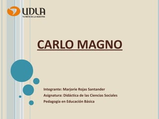 CARLO MAGNO

Integrante: Marjorie Rojas Santander
Asignatura: Didáctica de las Ciencias Sociales
Pedagogía en Educación Básica

 