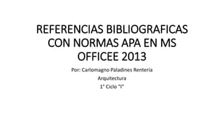 REFERENCIAS BIBLIOGRAFICAS
CON NORMAS APA EN MS
OFFICEE 2013
Por: Carlomagno Paladines Rentería
Arquitectura
1° Ciclo “I”
 