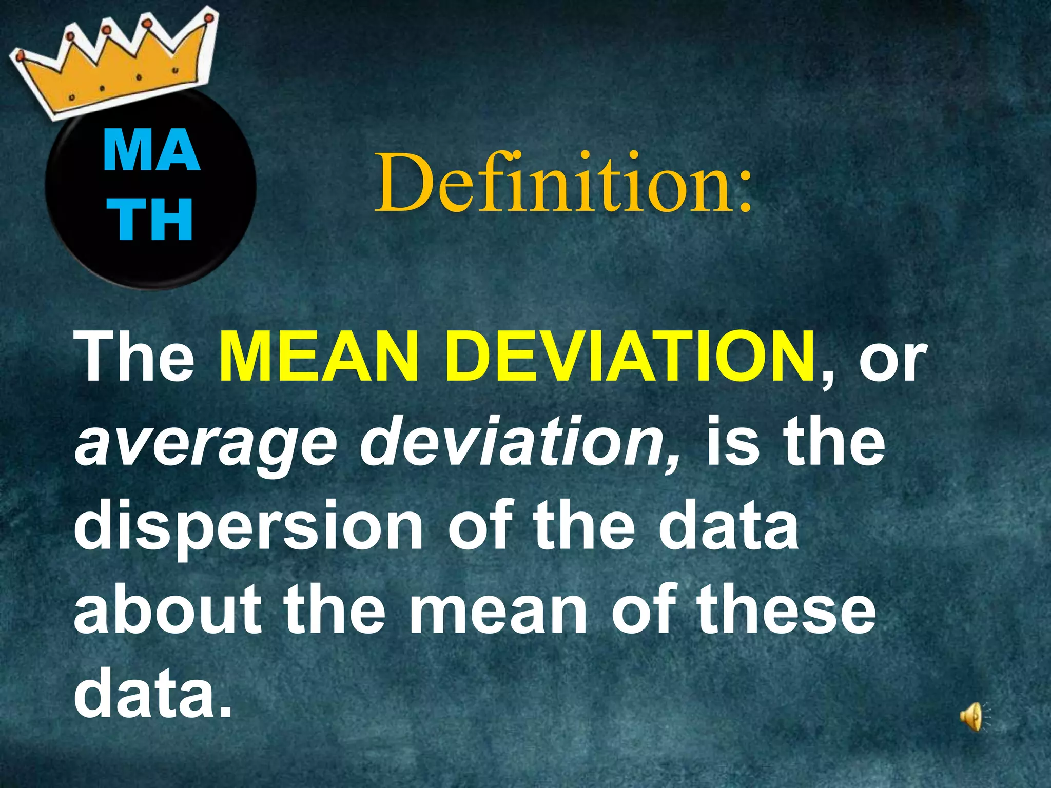 MA
TH
Definition:
The MEAN DEVIATION, or
average deviation, is the
dispersion of the data
about the mean of these
data.
 