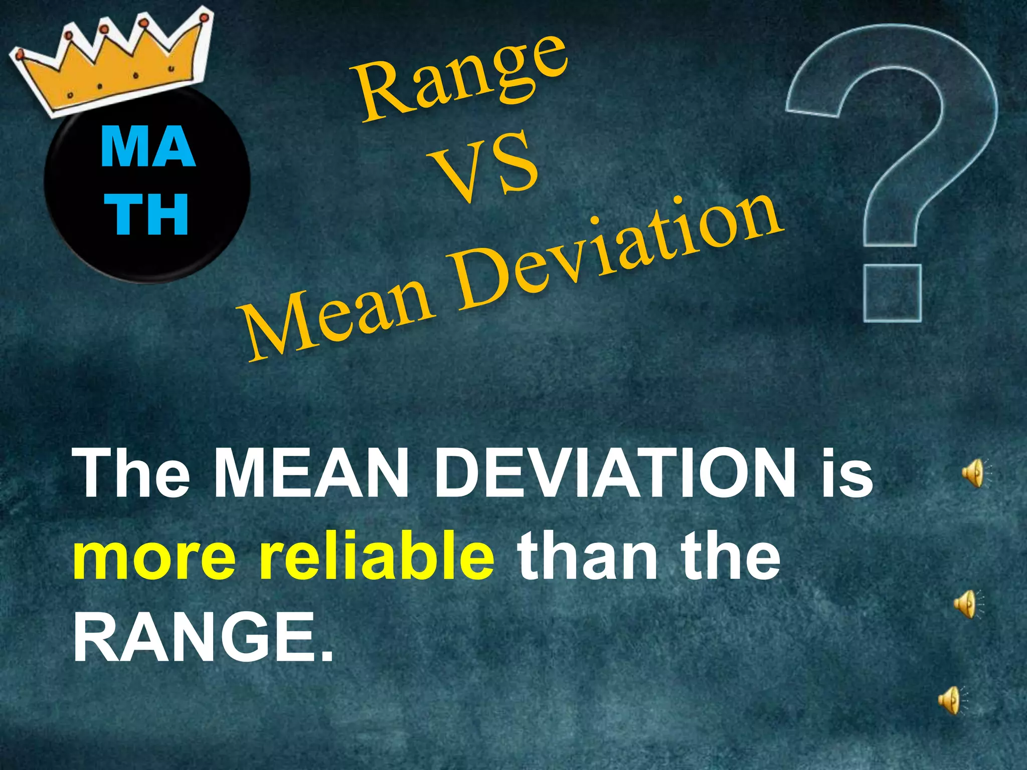 MA
TH
The MEAN DEVIATION is
more reliable than the
RANGE.
 