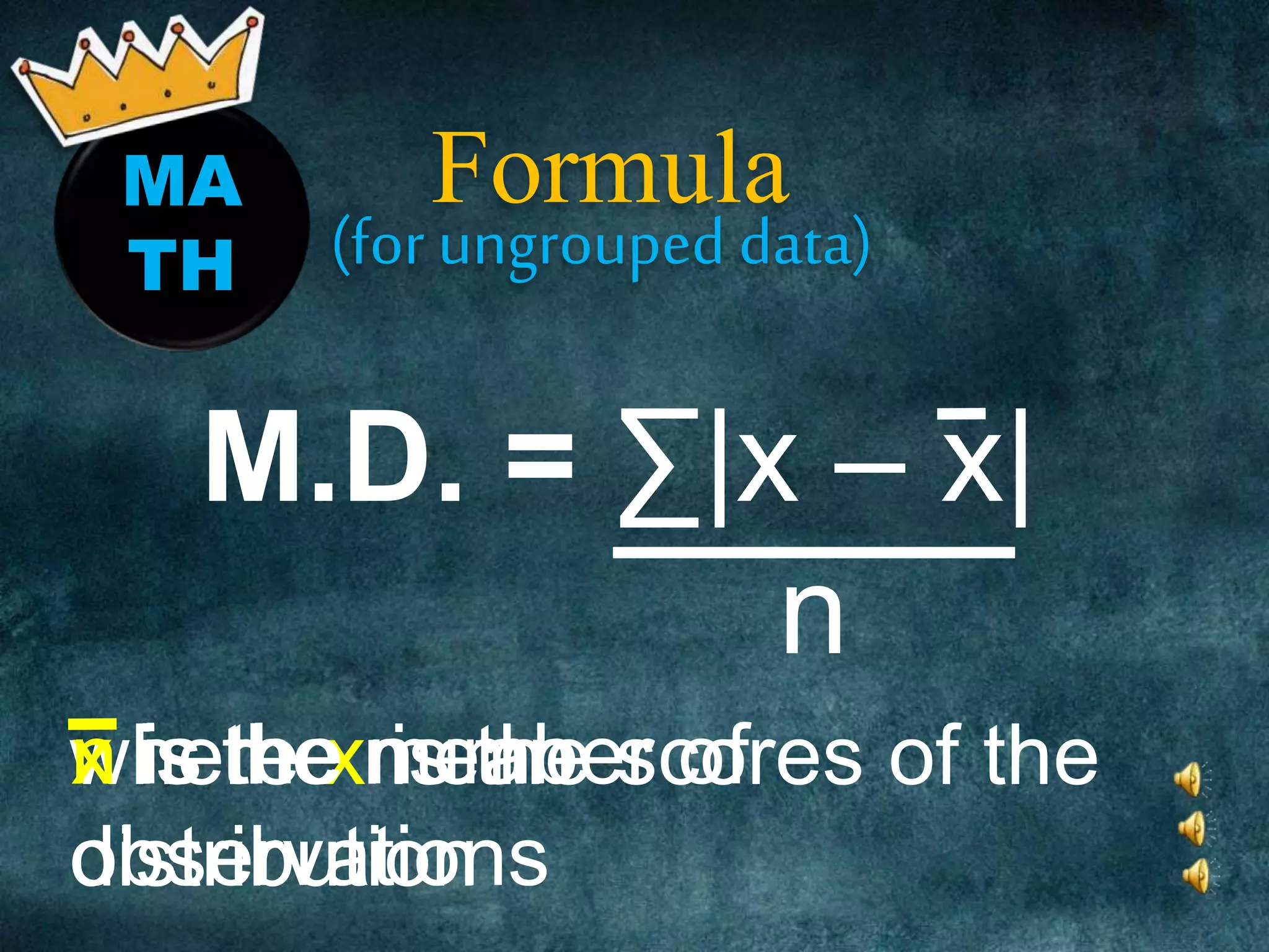MA
TH
Formula
M.D. = ∑|x – x|
n
(for ungrouped data)
where x is the scores of the
distribution
x is the meann is the number of
observations
 
