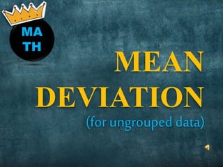 MA
TH
MEAN
DEVIATION
(for ungrouped data)
 