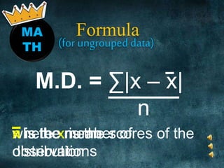 MA
TH
Formula
M.D. = ∑|x – x|
n
(for ungrouped data)
where x is the scores of the
distribution
x is the meann is the number of
observations
 