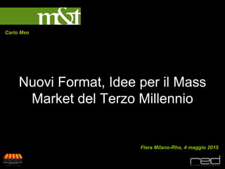 Nuovi Format, Idee per il Mass
Market del Terzo Millennio
Carlo Meo
Fiera Milano-Rho, 4 maggio 2015
 