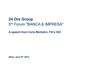24 Ore Group
5th Forum "BANCA & IMPRESA"
A speech from Carlo Michelini, F2i's CIO
Milan, April 9th 2014
 