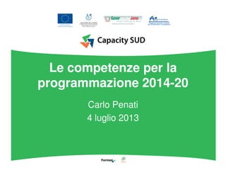 Le competenze per la
programmazione 2014-20
Carlo Penati
4 luglio 2013
 