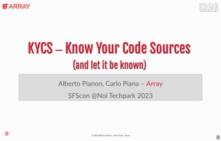 © 2023 Alberto Pianon, Carlo Piana - Array
KYCS ‒ Know Your Code Sources
KYCS ‒ Know Your Code Sources
(and let it be known)
(and let it be known)
Alberto Pianon, Carlo Piana –
SFScon @Noi Techpark 2023
Array
1

 