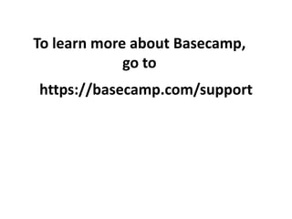 To learn more about Basecamp,
go to
https://basecamp.com/support
 