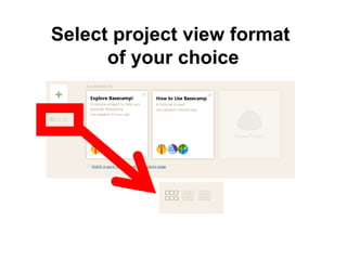 Select project view format
of your choice
 
