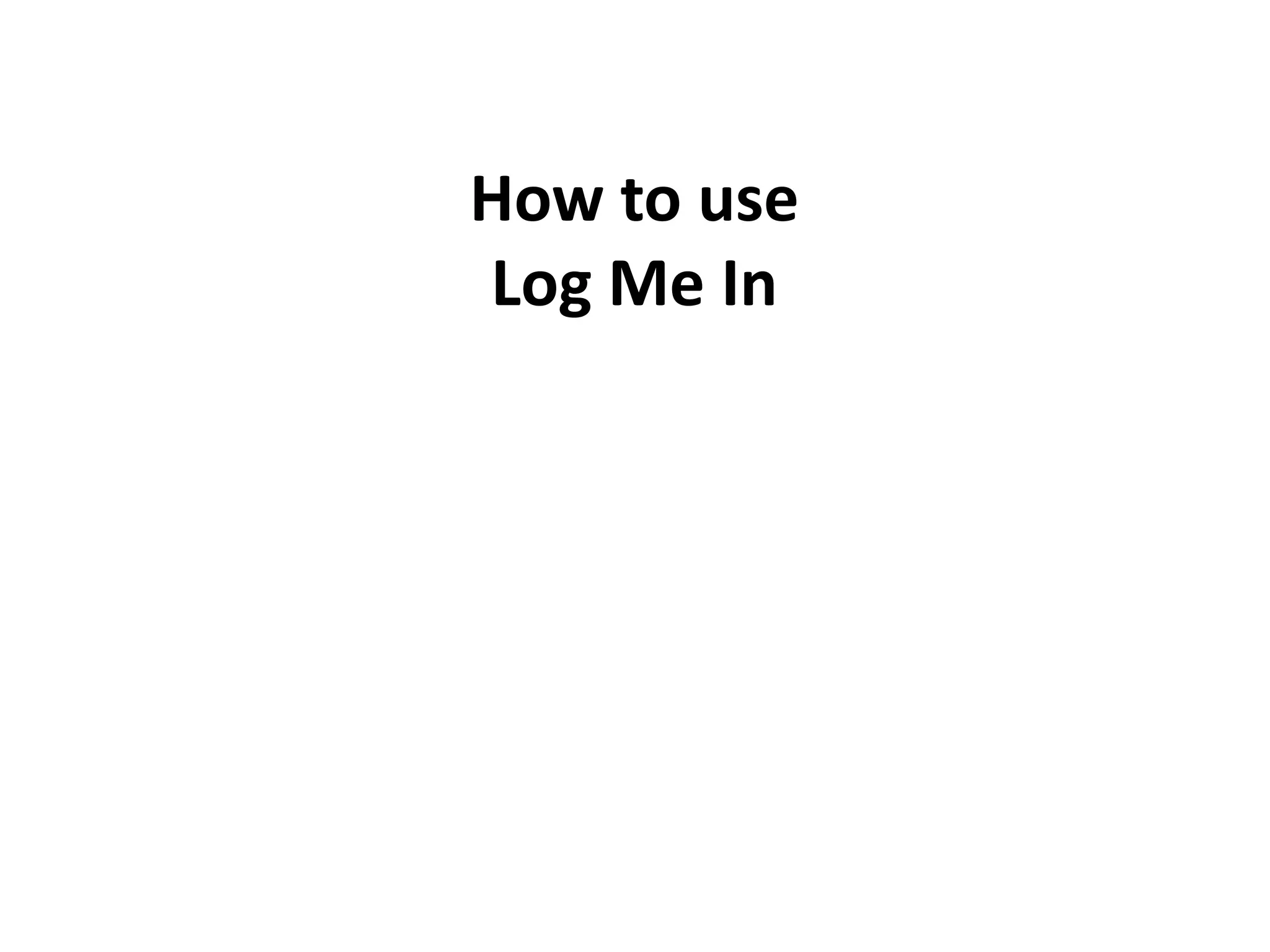 How to use
Log Me In
 