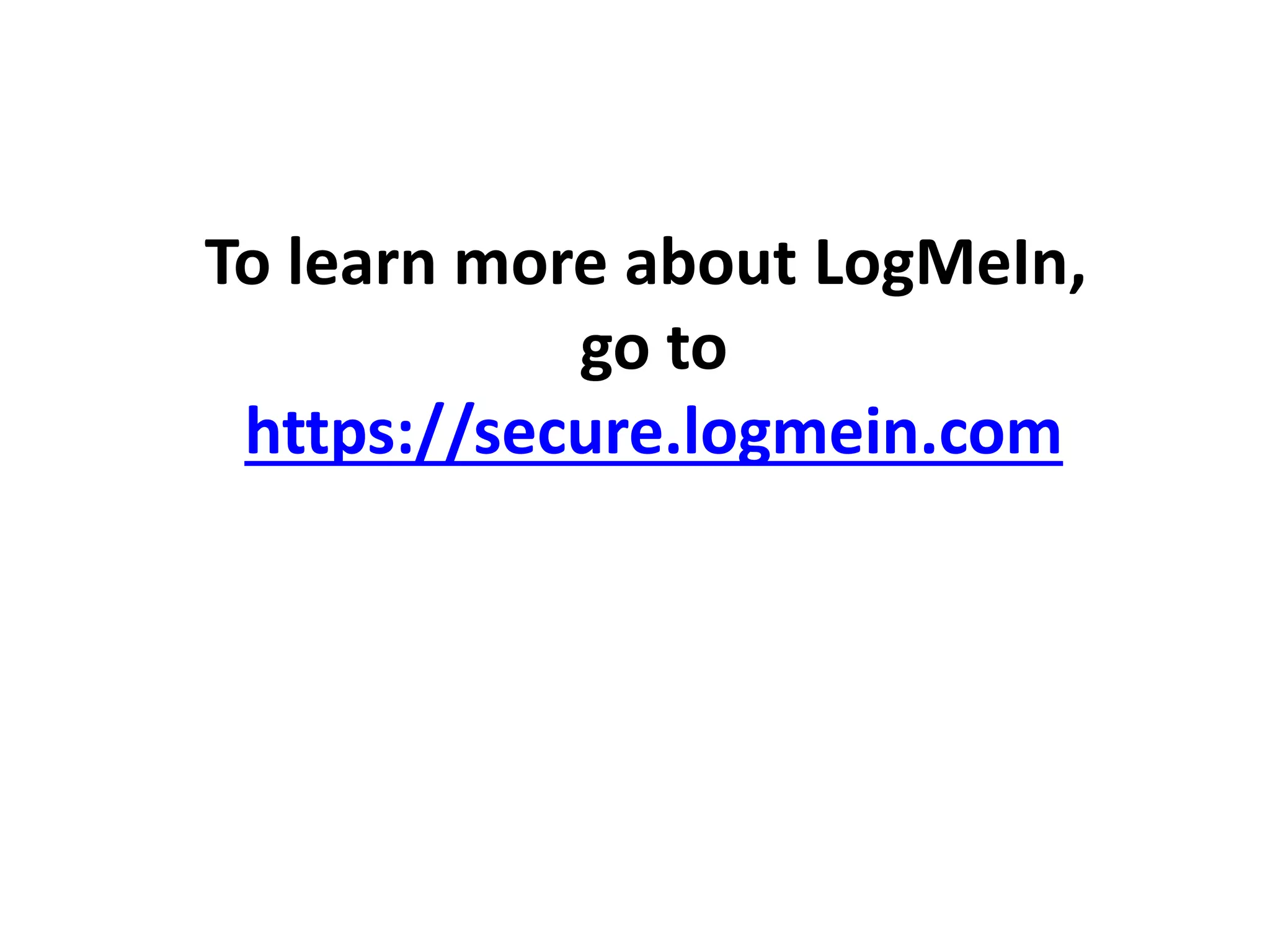 To learn more about LogMeIn,
go to
https://secure.logmein.com
 
