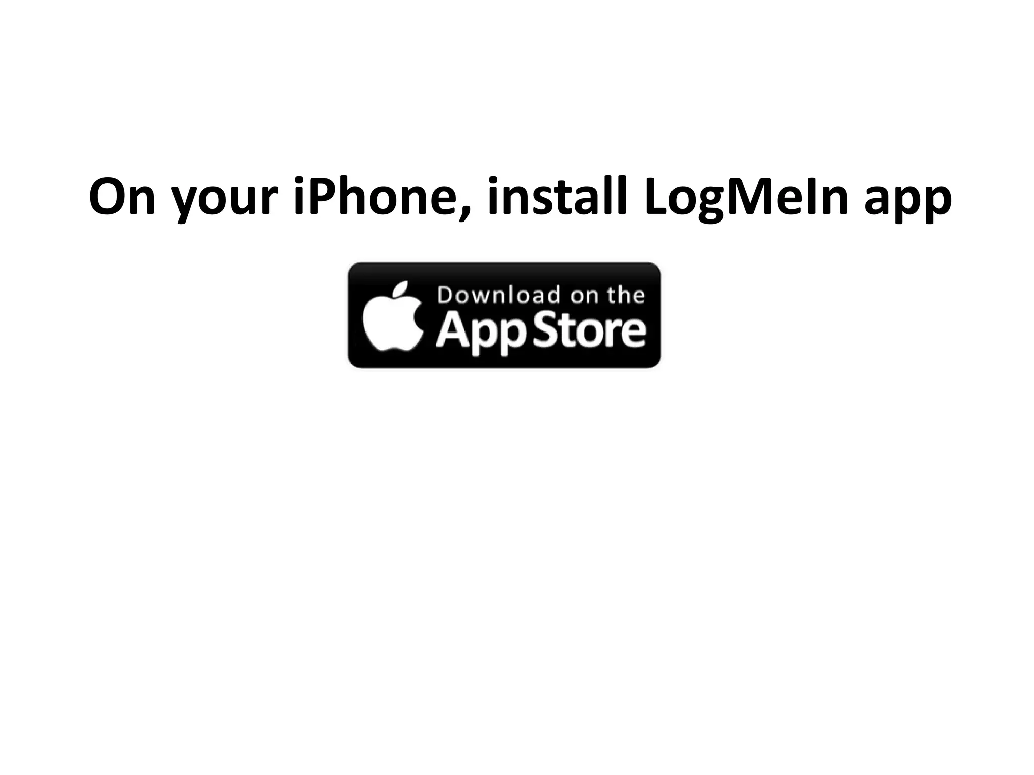 On your iPhone, install LogMeIn app
 