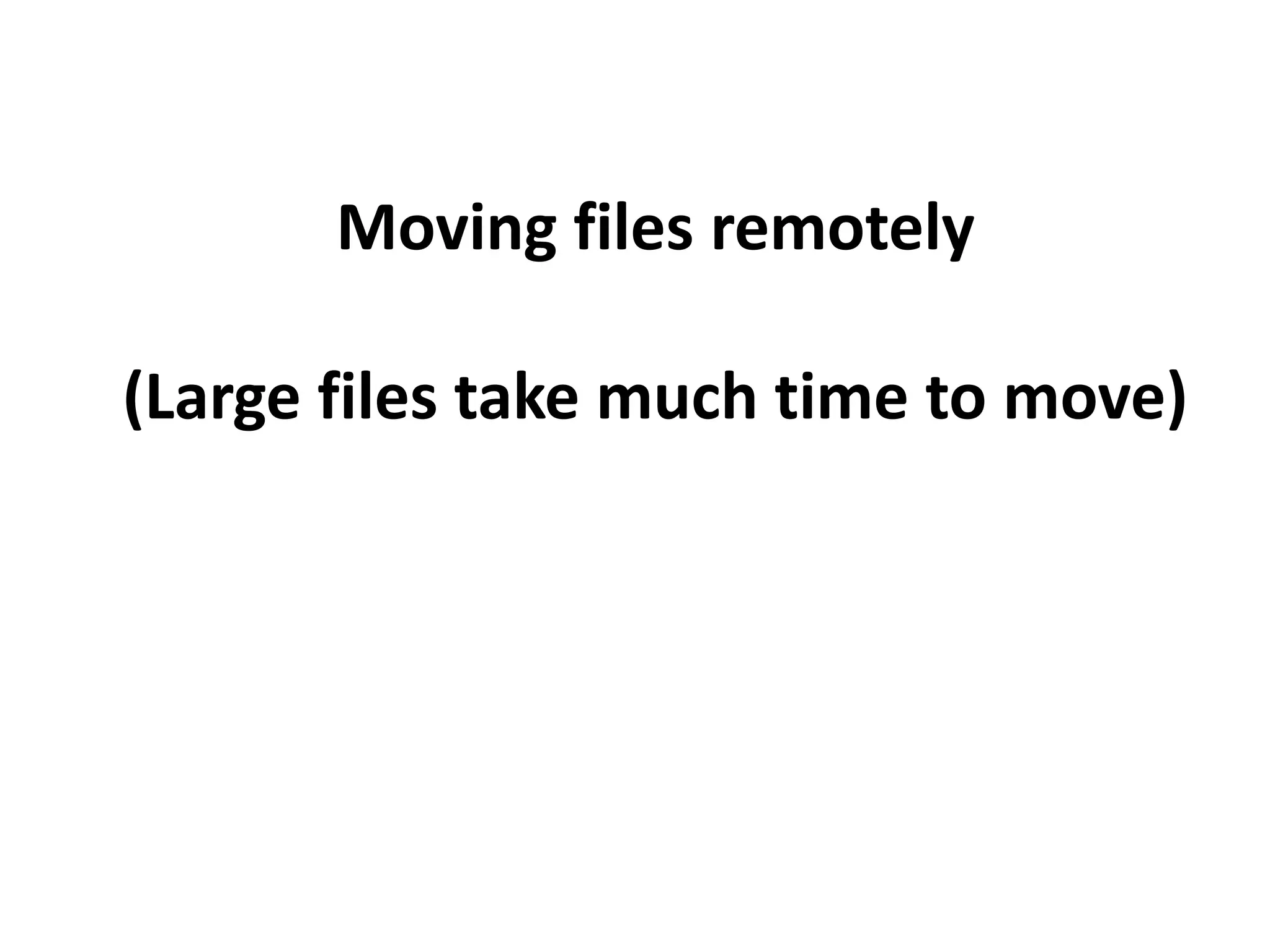 Moving files remotely
(Large files take much time to move)
 