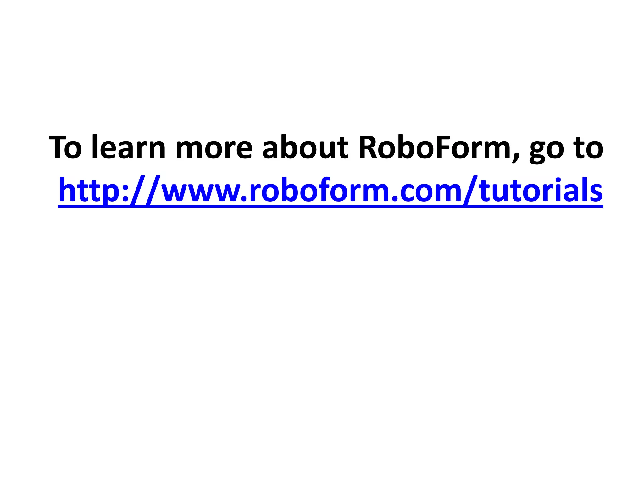 To learn more about RoboForm, go to
http://www.roboform.com/tutorials
 