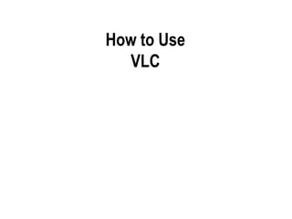 How to Use
VLC
 