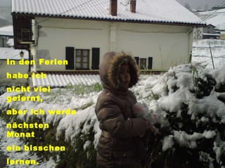 In den Ferien  habe ich  nicht viel gelernt,  aber ich werde  nächsten Monat  ein bisschen  lernen. 