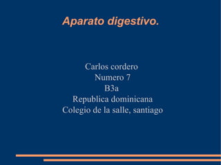 Aparato digestivo. Carlos cordero  Numero 7 B3a  Republica dominicana Colegio de la salle, santiago 