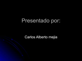 Presentado por: Carlos Alberto mejia 