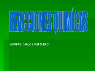 NOMBRE: CARLOS MERINERO REACCIONES QUIMÍCAS 