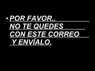 POR FAVOR..  NO TE QUEDES  CON ESTE CORREO  Y ENVÍALO. 