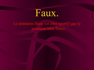 Faux.
Le pantalon blanc est plus sportif que le
          pantalon bleu foncé.
 