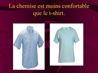 La chemise est moins confortable
         que le t-shirt.
 
