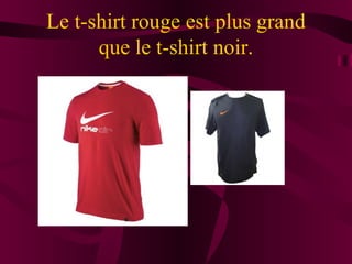 Le t-shirt rouge est plus grand
      que le t-shirt noir.
 