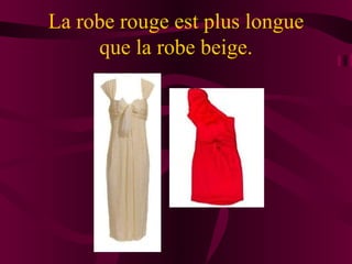 La robe rouge est plus longue
     que la robe beige.
 