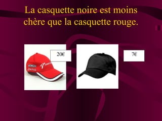 La casquette noire est moins
chère que la casquette rouge.

       20€
             20€         7€
                              7€
 