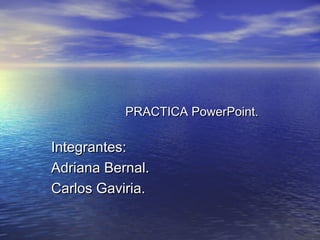 PRACTICA PowerPoint.

Integrantes:
Adriana Bernal.
Carlos Gaviria.
 