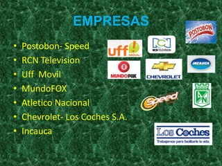 EMPRESAS
• Postobon- Speed
• RCN Television
• Uff Movil
• MundoFOX
• Atletico Nacional
• Chevrolet- Los Coches S.A.
• Incauca