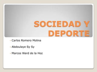 SOCIEDAD Y
DEPORTE
• Carlos Romero Molina
• Abdoulaye Sy Sy
• Marcos Ward de la Hoz
 