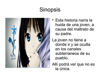 Sinopsis

Esta historia narra la
huida de una joven, a
causa del maltrato de
su padre.
La joven no tiene a
donde ir y se ...